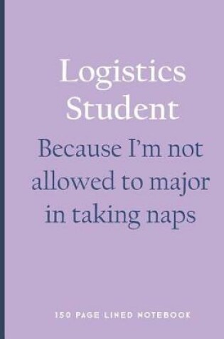 Cover of Logistics Student - Because I'm Not Allowed to Major in Taking Naps