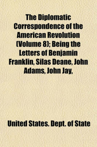 Cover of The Diplomatic Correspondence of the American Revolution (Volume 8); Being the Letters of Benjamin Franklin, Silas Deane, John Adams, John Jay,