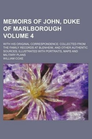 Cover of Memoirs of John, Duke of Marlborough; With His Original Correspondence Collected from the Family Records at Blenheim, and Other Authentic Sources Illustrated with Portraits, Maps and Military Plans Volume 4