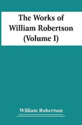 Cover of The Works Of William Robertson (Volume I)
