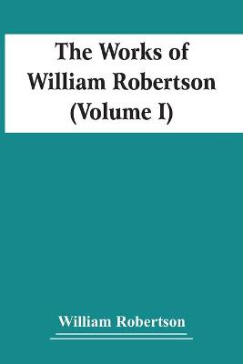 Book cover for The Works Of William Robertson (Volume I)