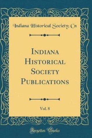 Cover of Indiana Historical Society Publications, Vol. 8 (Classic Reprint)