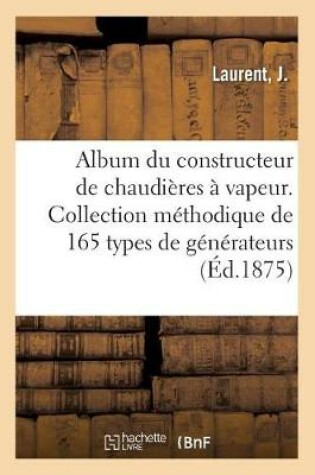 Cover of Album Du Constructeur de Chaudières À Vapeur. Collection Méthodique de 165 Types de Générateurs