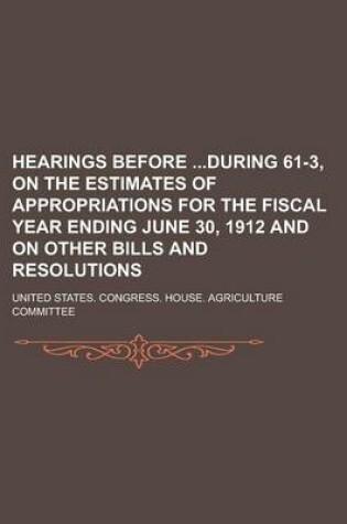 Cover of Hearings Before During 61-3, on the Estimates of Appropriations for the Fiscal Year Ending June 30, 1912 and on Other Bills and Resolutions