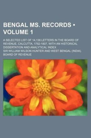 Cover of Bengal Ms. Records (Volume 1); A Selected List of 14,136 Letters in the Board of Revenue, Calcutta, 1782-1807, with an Historical Dissertation and Ana