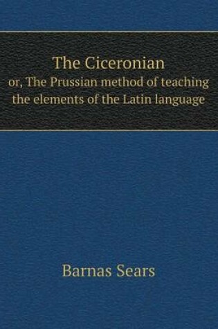 Cover of The Ciceronian or, The Prussian method of teaching the elements of the Latin language