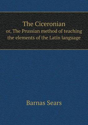 Book cover for The Ciceronian or, The Prussian method of teaching the elements of the Latin language