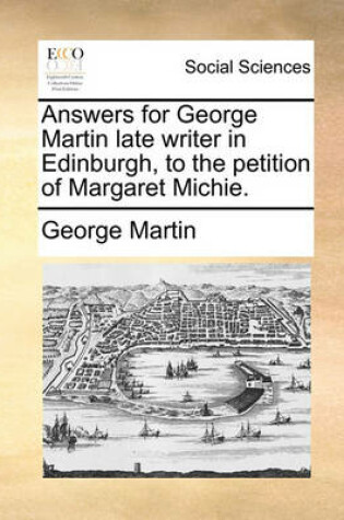 Cover of Answers for George Martin Late Writer in Edinburgh, to the Petition of Margaret Michie.