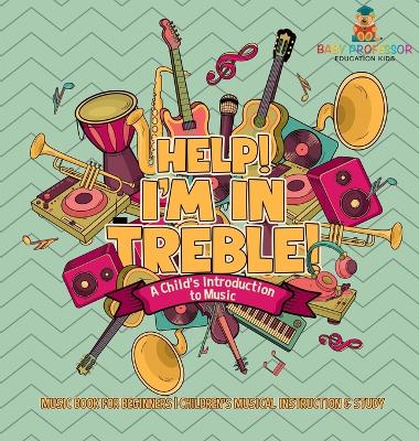 Cover of Help! I'm In Treble! A Child's Introduction to Music - Music Book for Beginners Children's Musical Instruction & Study