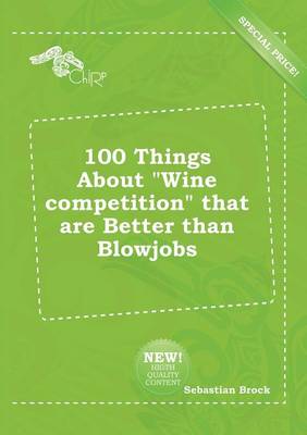 Book cover for 100 Things about Wine Competition That Are Better Than Blowjobs