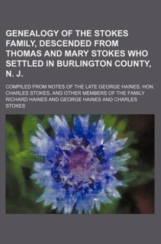 Cover of Genealogy of the Stokes Family, Descended from Thomas and Mary Stokes Who Settled in Burlington County, N. J.; Compiled from Notes of the Late George Haines, Hon. Charles Stokes, and Other Members of the Family