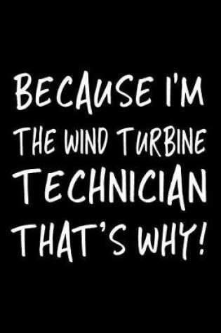 Cover of Because I'm the Wind Turbine Technician That's Why!