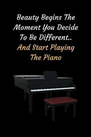 Cover of Beauty Begins The Moment You Decide To Be Different.. And Start Playing The Piano