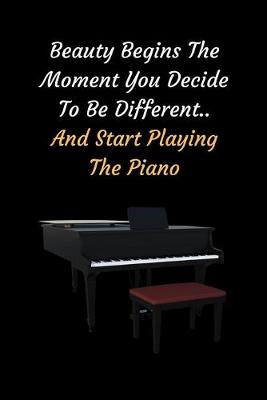 Book cover for Beauty Begins The Moment You Decide To Be Different.. And Start Playing The Piano