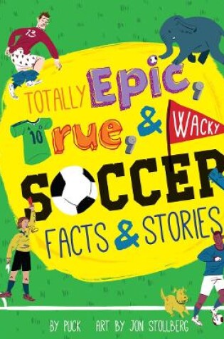 Cover of Totally Epic, True and Wacky Soccer Facts and Stories