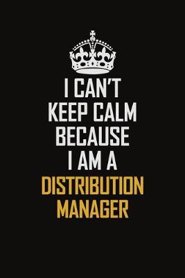 Book cover for I Can't Keep Calm Because I Am A Distribution Manager