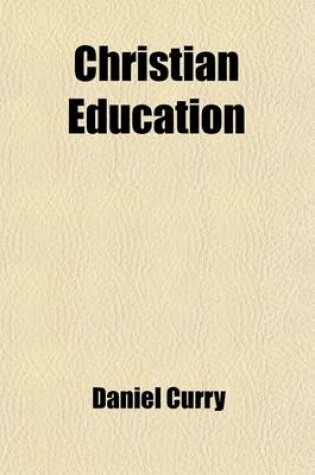 Cover of Christian Education; Five Lectures Delivered Before the Ohio Wesleyan University on the Foundation of REV. Frederick Merrick