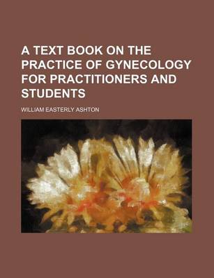 Book cover for A Text Book on the Practice of Gynecology for Practitioners and Students