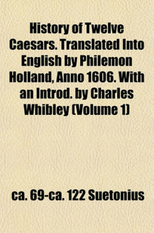 Cover of History of Twelve Caesars. Translated Into English by Philemon Holland, Anno 1606. with an Introd. by Charles Whibley (Volume 1)