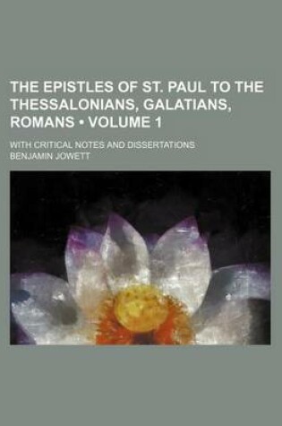 Cover of The Epistles of St. Paul to the Thessalonians, Galatians, Romans (Volume 1); With Critical Notes and Dissertations