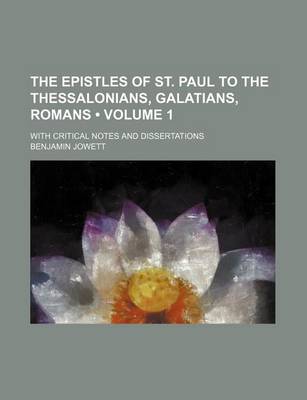 Book cover for The Epistles of St. Paul to the Thessalonians, Galatians, Romans (Volume 1); With Critical Notes and Dissertations