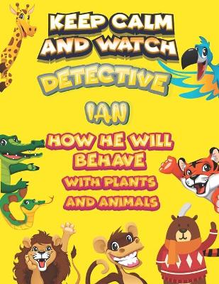 Book cover for keep calm and watch detective Ian how he will behave with plant and animals