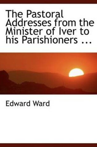 Cover of The Pastoral Addresses from the Minister of Iver to His Parishioners ...