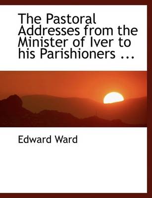 Book cover for The Pastoral Addresses from the Minister of Iver to His Parishioners ...