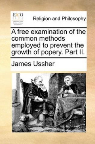 Cover of A Free Examination of the Common Methods Employed to Prevent the Growth of Popery. Part II.