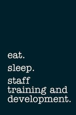 Cover of eat. sleep. staff training and development. - Lined Notebook