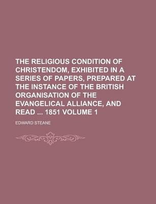 Book cover for The Religious Condition of Christendom, Exhibited in a Series of Papers, Prepared at the Instance of the British Organisation of the Evangelical Alliance, and Read 1851 Volume 1