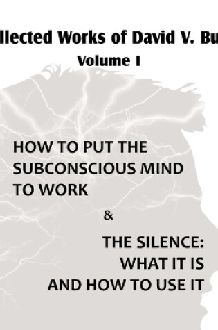 Cover of Collected Works of David V. Bush Volume I - How to put the Subconscious Mind to Work & The Silence