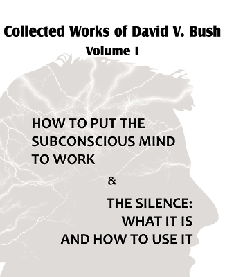 Book cover for Collected Works of David V. Bush Volume I - How to put the Subconscious Mind to Work & The Silence