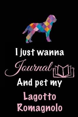 Book cover for I Just Wanna Journal And Pet My Lagotto Romagnolo