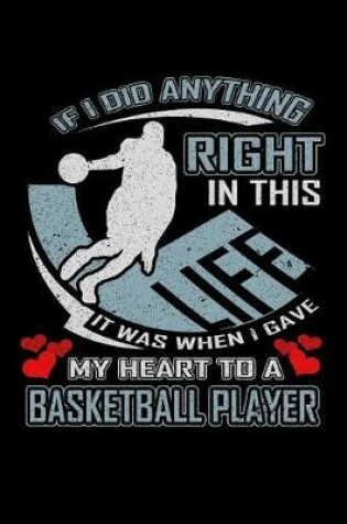 Cover of If I Did Anything Right in This Life It Was When I Gave My Heart to a Basketball Player
