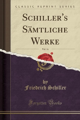 Book cover for Schiller's Sämtliche Werke, Vol. 16 (Classic Reprint)