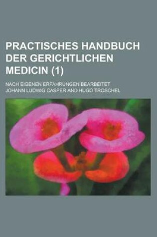 Cover of Practisches Handbuch Der Gerichtlichen Medicin; Nach Eigenen Erfahrungen Bearbeitet (1)
