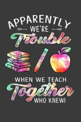 Cover of Apparently We Are Trouble When We Teach Together Who Knew