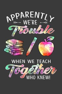 Book cover for Apparently We Are Trouble When We Teach Together Who Knew