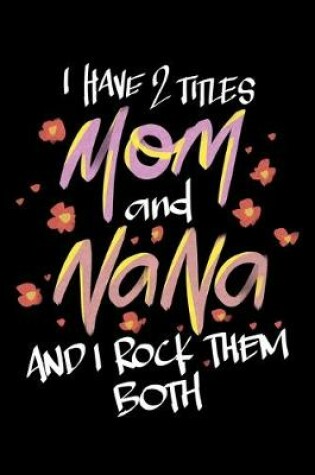 Cover of I Have 2 Titles Mom And Nana And I Rock Them Both