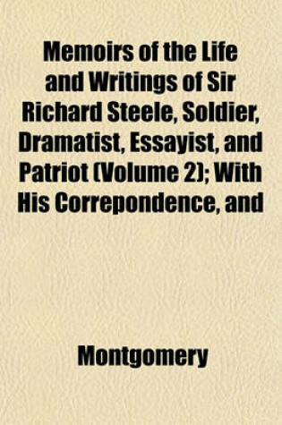 Cover of Memoirs of the Life and Writings of Sir Richard Steele, Soldier, Dramatist, Essayist, and Patriot (Volume 2); With His Correpondence, and