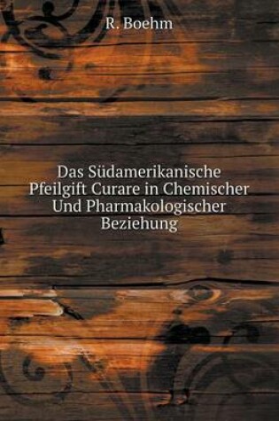 Cover of Das Südamerikanische Pfeilgift Curare in Chemischer Und Pharmakologischer Beziehung