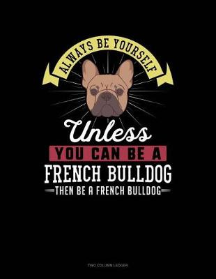 Book cover for Always Be Yourself Unless You Can Be a French Bulldog Then Be a French Bulldog