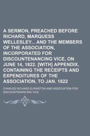 Cover of A Sermon, Preached Before Richard, Marquess Wellesley and the Members of the Association, Incorporated for Discountenancing Vice, on June 14, 1822. [With] Appendix, Containing the Receipts and Expenditures of the Association, to Jan. 1822