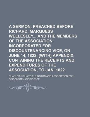 Book cover for A Sermon, Preached Before Richard, Marquess Wellesley and the Members of the Association, Incorporated for Discountenancing Vice, on June 14, 1822. [With] Appendix, Containing the Receipts and Expenditures of the Association, to Jan. 1822