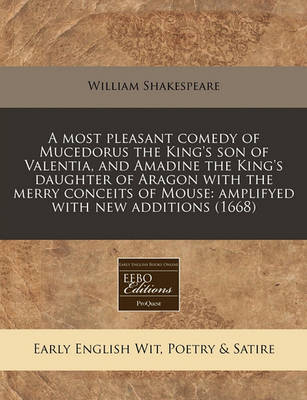 Book cover for A Most Pleasant Comedy of Mucedorus the King's Son of Valentia, and Amadine the King's Daughter of Aragon with the Merry Conceits of Mouse