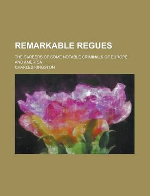 Book cover for Remarkable Regues; The Careers of Some Notable Criminals of Europe and America