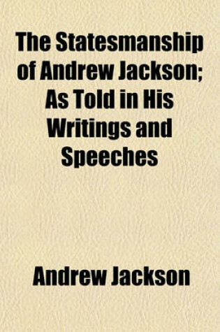 Cover of The Statesmanship of Andrew Jackson; As Told in His Writings and Speeches