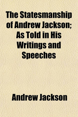 Book cover for The Statesmanship of Andrew Jackson; As Told in His Writings and Speeches