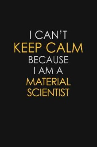 Cover of I Can't Keep Calm Because I Am A Material Scientist